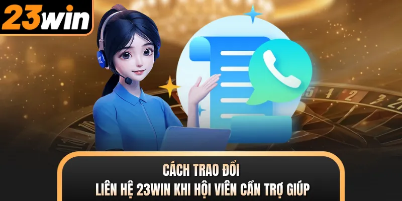 Cách trao đổi liên hệ 23WIN khi hội viên cần trợ giúp