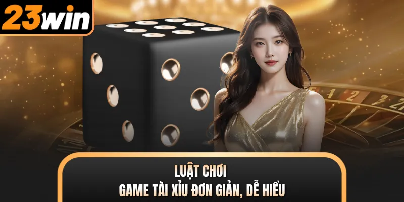 Luật chơi game Tài Xỉu đơn giản, dễ hiểu
